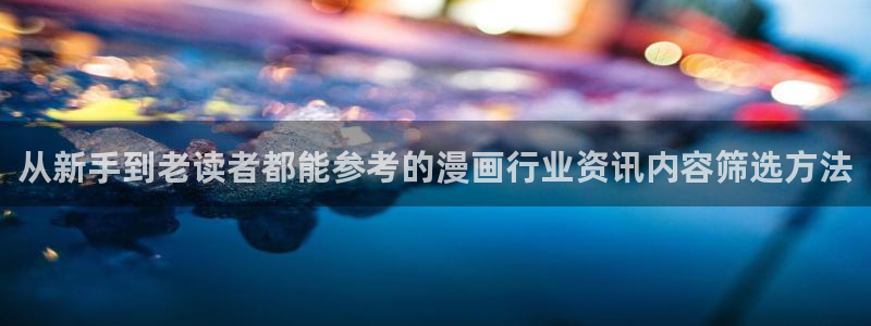 七七漫画漫画目录：从新手到老读者都能参考的漫画行业资讯内容筛选方法