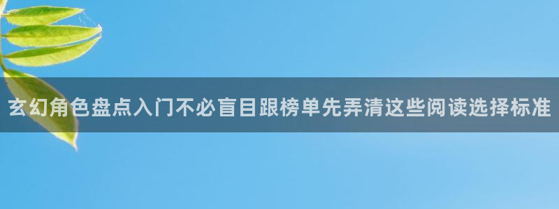 七七漫画首页入口:玄幻角色盘点入门不必盲目跟榜单先弄清这些阅读选择标准