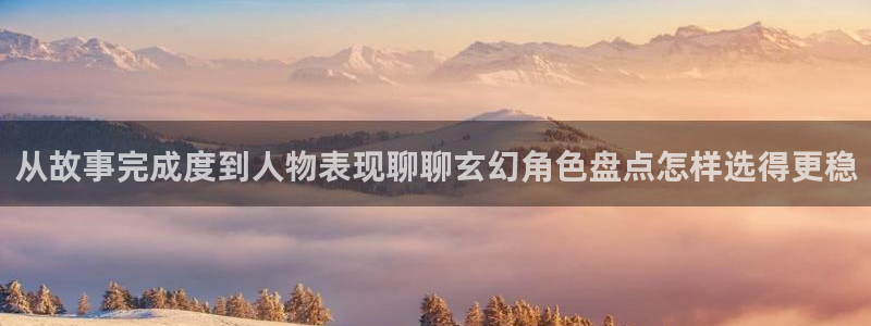歪歪羞羞漫画七七漫画网页入口:从故事完成度到人物表现聊聊玄幻角色盘点怎样选得更稳
