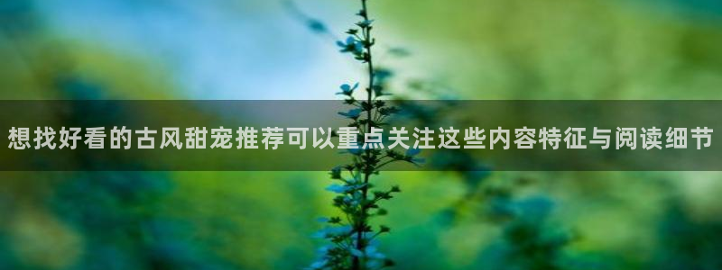 歪歪漫画最新作品:想找好看的古风甜宠推荐可以重点关注这些内容特征与阅读细节