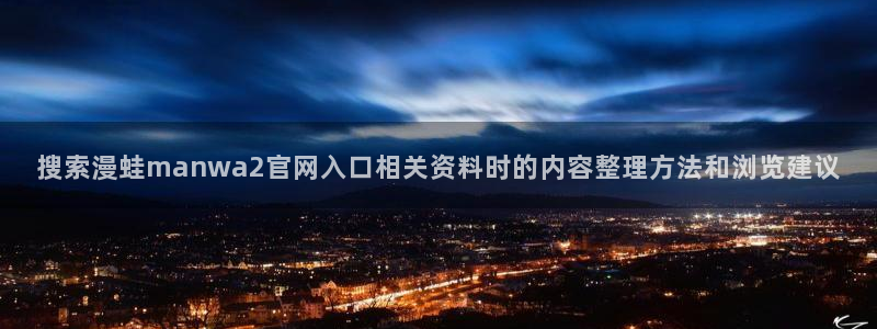 歪歪七七漫画：搜索漫蛙manwa2官网入口相关资料时的内容整理方法和浏览建议