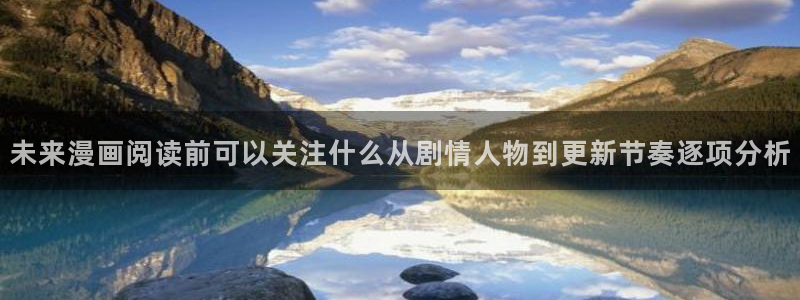 七七漫画网页版：未来漫画阅读前可以关注什么从剧情人物到更新节奏逐项分析