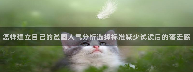 七七漫画最新地址：怎样建立自己的漫画人气分析选择标准减少试读后的落差感