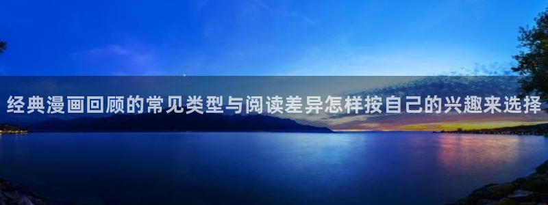 七七漫画最新网址入口：经典漫画回顾的常见类型与阅读差异怎样按自己的兴趣来选择